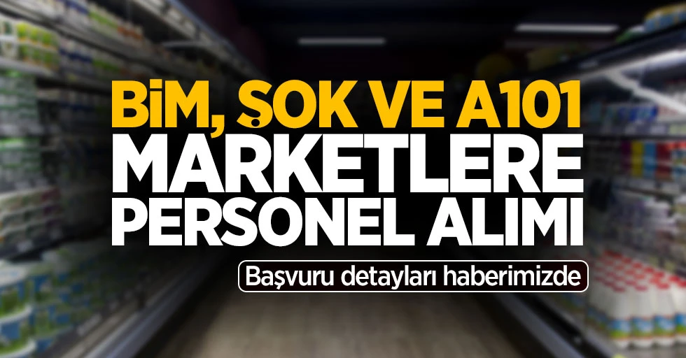 BİM, A101 ve Şok Market İşçi Alımı Yapıyor! İşte Başvuru Şartları